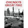 Chicago's Great Fire: The Destruction and Resurrection of an Iconic American City - Hardcover