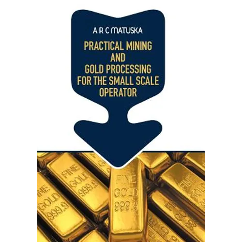 Practical Mining and Gold Processing for the Small Scale Operator - Hardcover