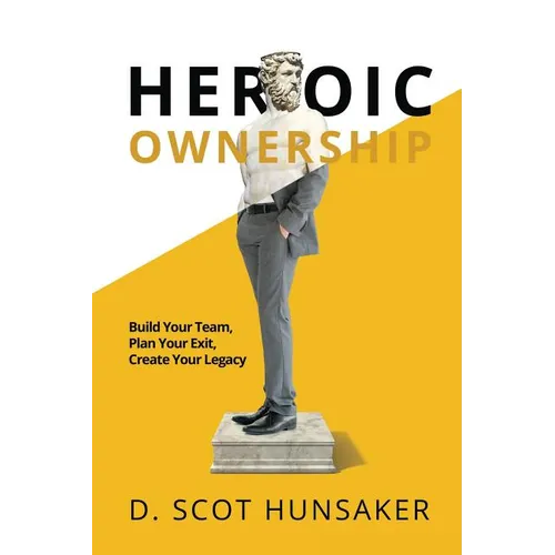 Heroic Ownership: Build Your Team, Plan Your Exit, Create Your Legacy - Paperback