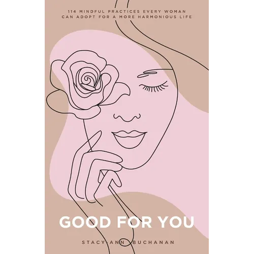Good For You: 114 Mindful Practices Every Woman Can Adopt For A More Harmonious Life - Paperback
