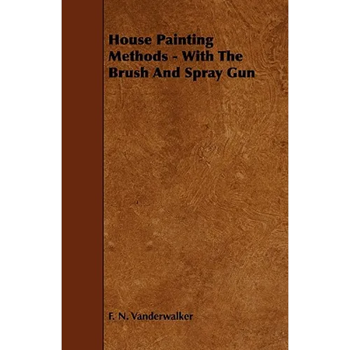 House Painting Methods - With The Brush And Spray Gun - Paperback