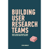 Building User Research Teams: How to create UX research teams that deliver impactful insights - Paperback