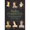 Tudor Feminists: 10 Renaissance Women Ahead of Their Time - Hardcover
