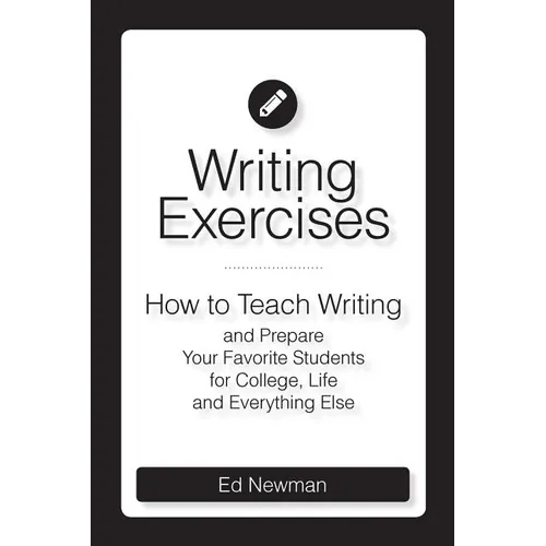 Writing Exercises: How to Teach Writing and Prepare Your Favorite Students for College, Life and Everything Else - Paperback
