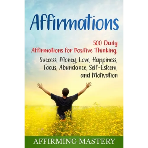 Affirmations: 500 Daily Affirmations for Positive Thinking, Success, Money, Love, Happiness, Focus, Abundance, Self-Esteem, and Motivation - Paperback