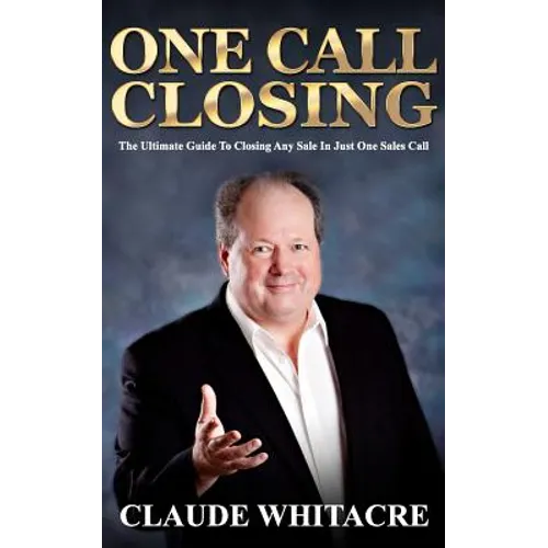 One Call Closing: The Ultimate Guide To Closing Any Sale In Just One Sales Call - Paperback