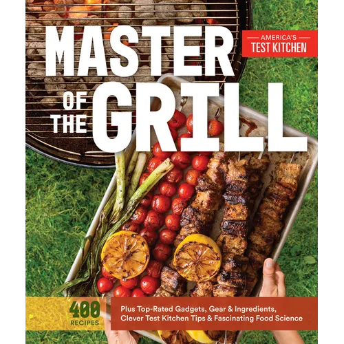 Master of the Grill: Foolproof Recipes, Top-Rated Gadgets, Gear, & Ingredients Plus Clever Test Kitchen Tips & Fascinating Food Science - Paperback