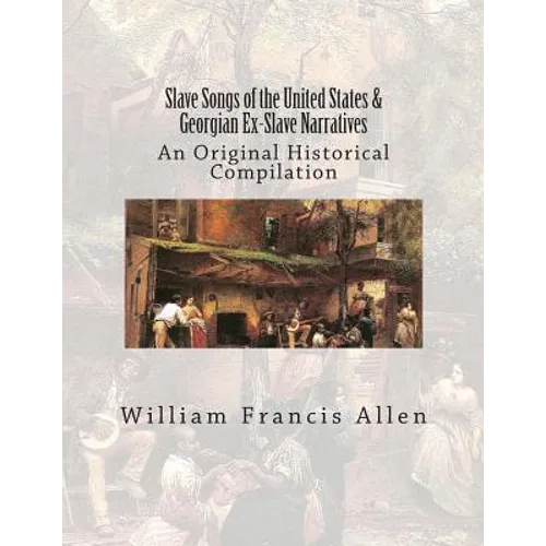 Slave Songs of the United States & Georgian Ex-Slave Narratives: An Original Historical Compilation - Paperback