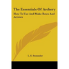 The Essentials Of Archery: How To Use And Make Bows And Arrows - Paperback
