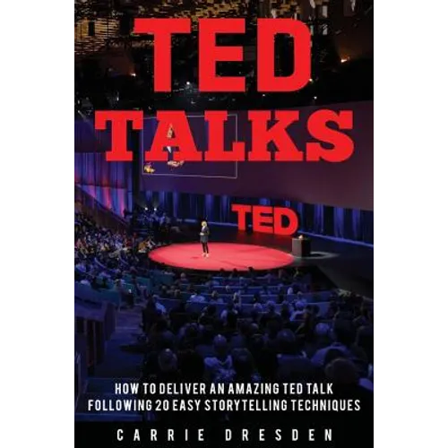 TED Talks: Deliver an Amazing TED Talk Following 20 Easy Storytelling Techniques - Paperback