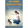 Why Women Manipulate Men: Understanding How and Why Women Choose to Use Manipulation On Men - Paperback