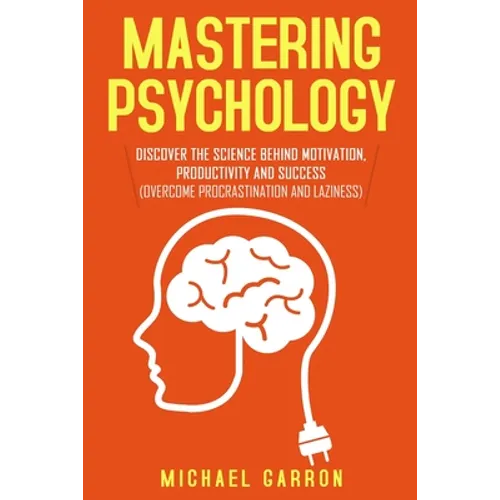 Mastering Psychology: Discover the Science behind Motivation, Productivity and Success (Overcome Procrastination and Laziness) - Paperback