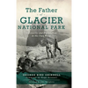 Father of Glacier National Park: Discoveries and Explorations in His Own Words - Hardcover
