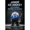 Junior Ice Hockey: The Leagues Before The League - Paperback