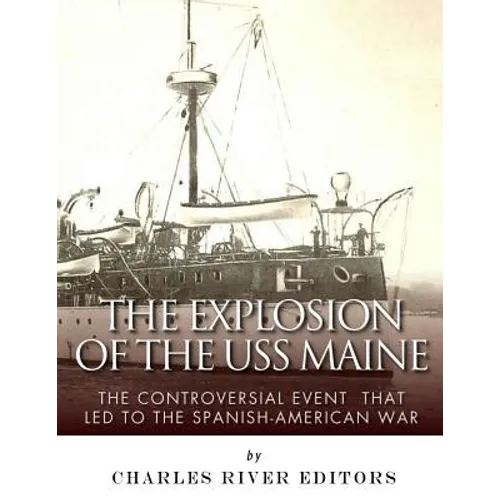 The Explosion of the USS Maine: The Controversial Event That Led to the Spanish-American War - Paperback