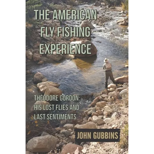 The American Fly Fishing Experience: Theodore Gordon: His Lost Flies and Last Sentiments - Paperback