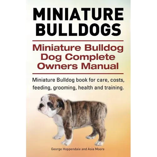Miniature Bulldogs. Miniature Bulldog Dog Complete Owners Manual. Miniature Bulldog book for care, costs, feeding, grooming, health and training. - Paperback