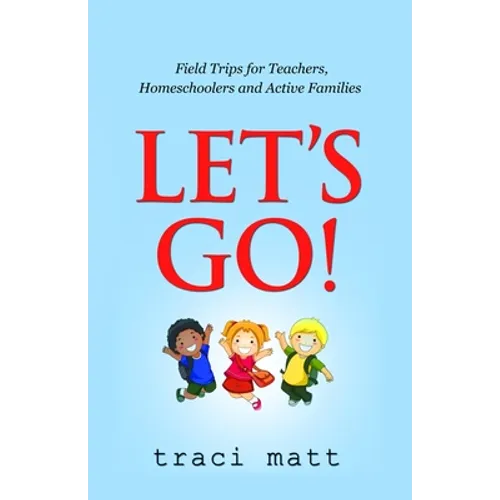 Let's Go!: Field Trips for Teachers, Homeschoolers and Active Families - Paperback