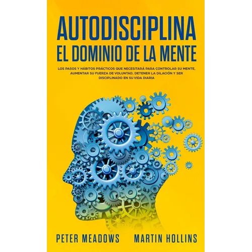 Autodisciplina El Dominio de la Mente: Los Pasos y Habitos Practicos Que Necesitara Para Controlar Su Mente, Aumentar Su Fuerza De Voluntad, Detener L - Paperback