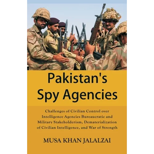 Pakistan's Spy Agencies: Challenges of Civilian Control over Intelligence Agencies Bureaucratic and Military Stakeholderism, Dematerialization of Civi - Paperback