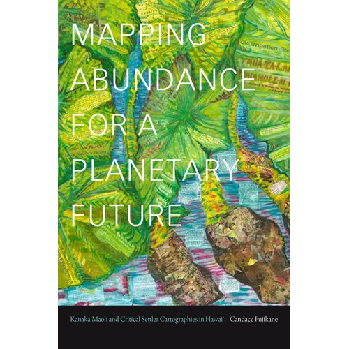 Mapping Abundance for a Planetary Future: Kanaka Maoli and Critical Settler Cartographies in Hawai'i - Paperback