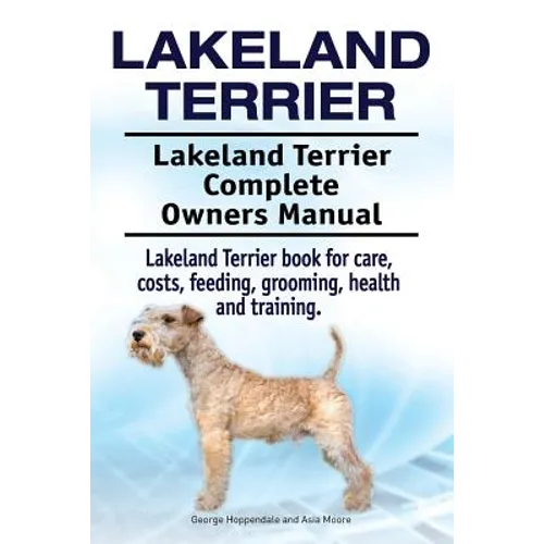 Lakeland Terrier. Lakeland Terrier Complete Owners Manual. Lakeland Terrier book for care, costs, feeding, grooming, health and training. - Paperback