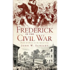 Frederick in the Civil War: Battle & Honor in the Spired City - Hardcover