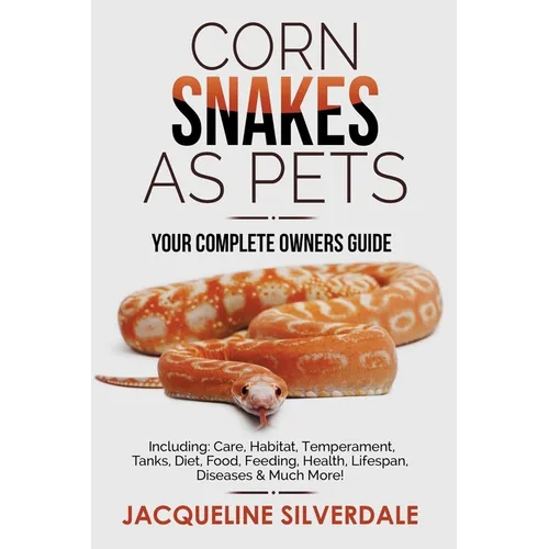 Corn Snakes as Pets - Your Complete Owners Guide: Including: Care, Habitat, Temperament, Tanks, Diet, Food, Feeding, Health, Lifespan, Diseases and Mu - Paperback