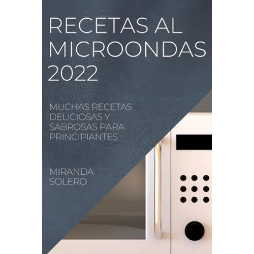Recetas Al Microondas 2022: Muchas Recetas Deliciosas Y Sabrosas Para Principiantes - Paperback