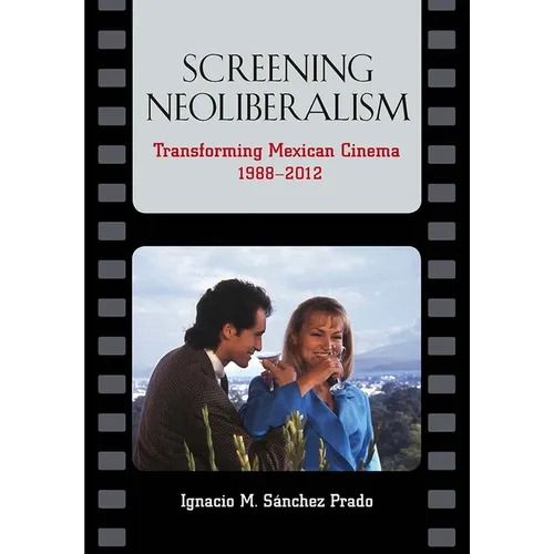 Screening Neoliberalism: Transforming Mexican Cinema, 1988-2012 - Paperback