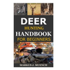 Deer Hunting Handbook for Beginners: Detailed Guide on How to Effectively Hunt Deer & Get the Best Catches Using Amazing Shots & Secrets; Mistakes to - Paperback