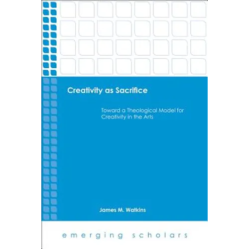 Creativity as Sacrifice: Toward a Theological Model for Creativity in the Arts - Paperback