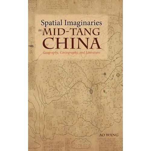 Spatial Imaginaries in Mid-Tang China: Geography, Cartography, and Literature - Hardcover