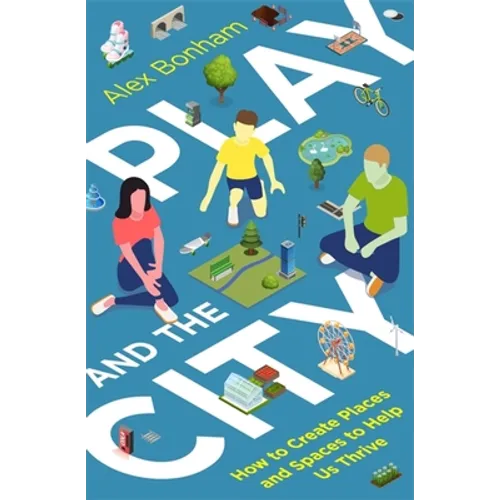 Play and the City: How to Create Places and Spaces to Help Us Thrive - Paperback