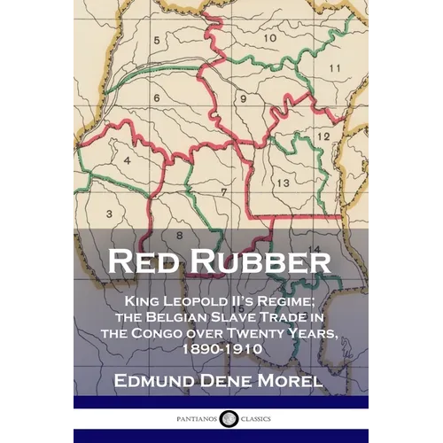 Red Rubber: King Leopold II's Regime; the Belgian Slave Trade in the Congo over Twenty Years, 1890-1910 - Paperback
