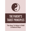 The Parent's Taoist Principles: The Keys To Raise A Child In Natural Ways: Meditation For Mother And Child - Paperback