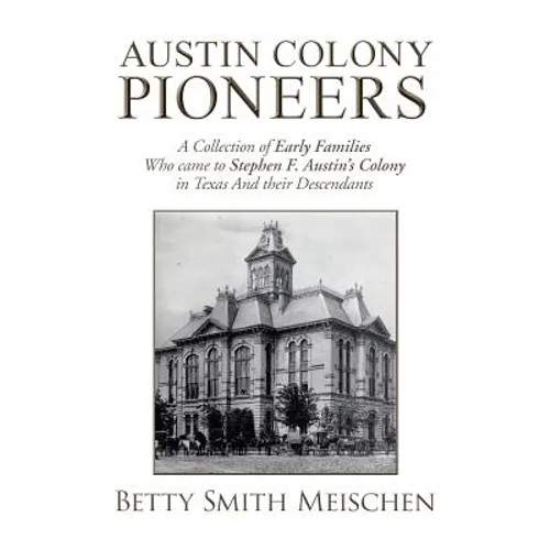 Austin Colony Pioneers: A Collection of Early Families Who Came to Stephen F. Austin's Colony in Texas and Their Descendants - Paperback