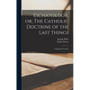 Eschatology, or, The Catholic Doctrine of the Last Things: a Dogmatic Treatise - Hardcover