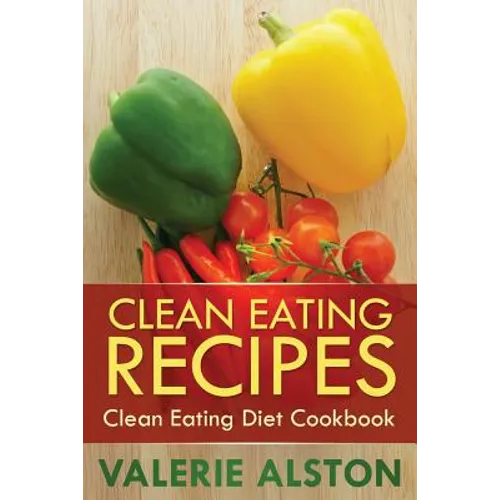 Clean Eating Recipes: Clean Eating Diet Cookbook - Paperback