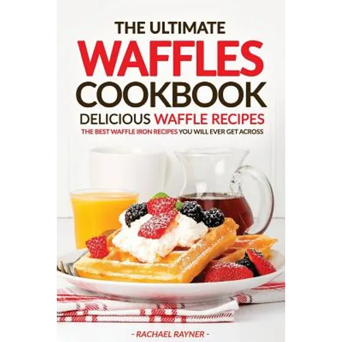 The Ultimate Waffles Cookbook - Delicious Waffle Recipes: The Best Waffle Iron Recipes You Will Ever Get Across - Paperback