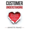 Customer Understanding: Three Ways to Put the "Customer" in Customer Experience (and at the Heart of Your Business) - Paperback