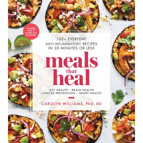Meals That Heal: 100+ Everyday Anti-Inflammatory Recipes in 30 Minutes or Less: A Cookbook - Paperback