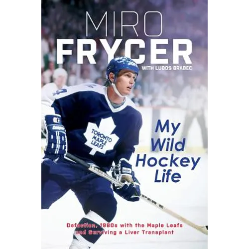 My Wild Hockey Life: Defection, 1980s with the Maple Leafs and Surviving a Liver Transplant - Paperback