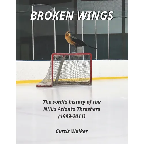 Broken Wings: The sordid history of the NHL's Atlanta Thrashers (1999-2011) - Paperback