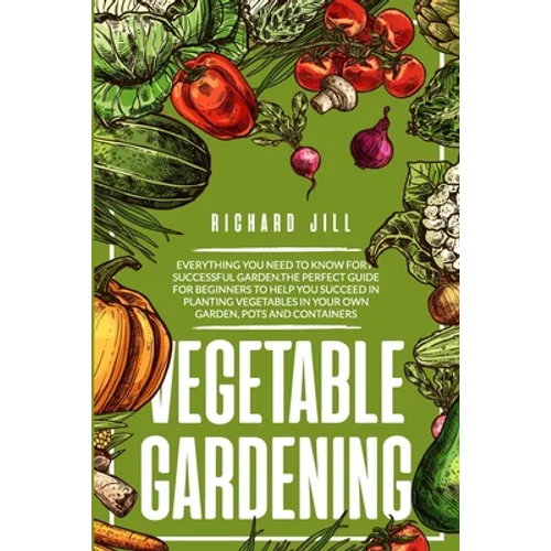 Vegetable Gardening: 4 in 1. Everything you need to know for a successful garden.The perfect guide for beginners to help you succeed in pla - Paperback