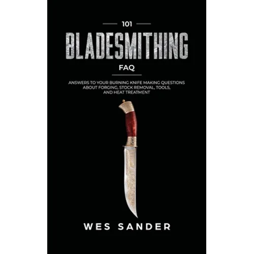 101 Bladesmithing FAQ: Answers to Your Burning Knifemaking Questions About Forging, Stock Removal, Tools, and Heat Treatment - Paperback