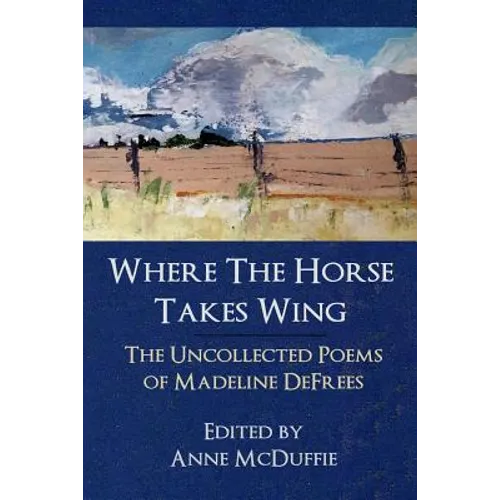 Where the Horse Takes Wing: The Uncollected Poems of Madeline Defrees - Paperback