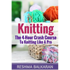 Knitting: The 4-Hour Crash Course To Knitting Like A Pro - Paperback