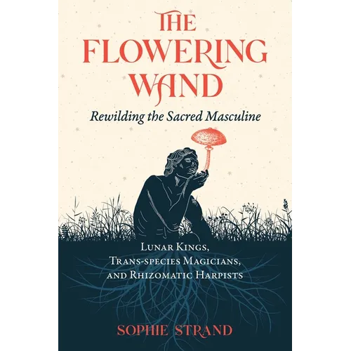 The Flowering Wand: Rewilding the Sacred Masculine - Paperback