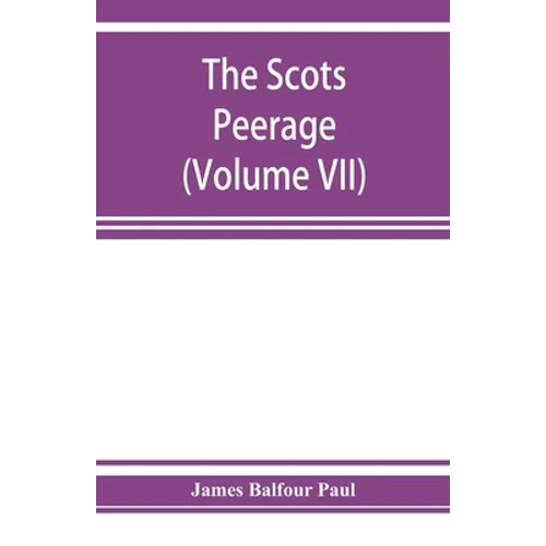 The Scots peerage; founded on Wood's edition of Sir Robert Douglas's peerage of Scotland; containing an historical and genealogical account of the nob - Paperback